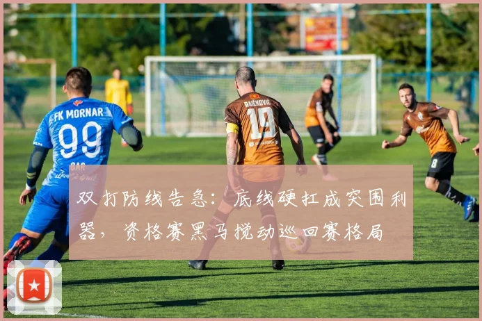 双打防线告急：底线硬扛成突围利器，资格赛黑马搅动巡回赛格局