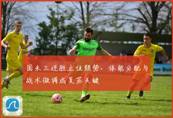 国米三连胜止住颓势，体能分配与战术微调成复苏关键
