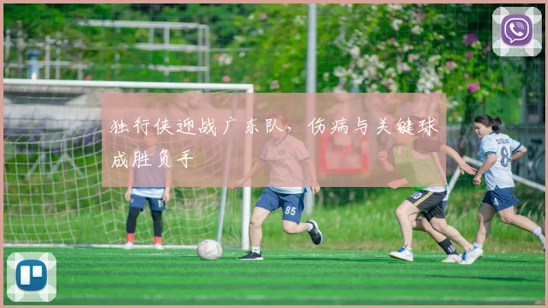 独行侠迎战广东队，伤病与关键球成胜负手