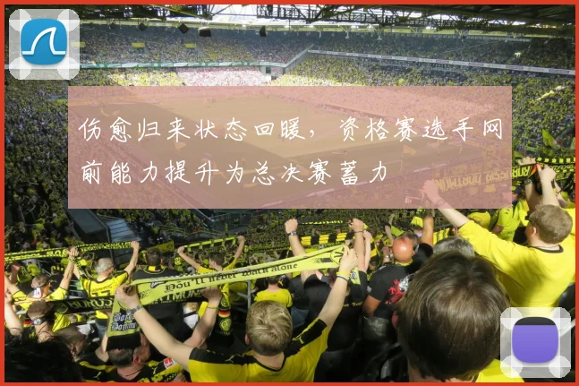 伤愈归来状态回暖，资格赛选手网前能力提升为总决赛蓄力
