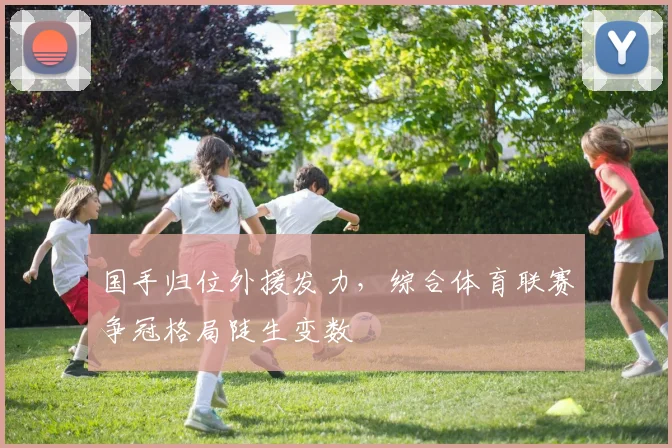 国手归位外援发力，综合体育联赛争冠格局陡生变数