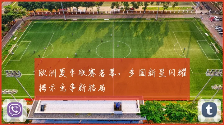 欧洲夏季联赛落幕，多国新星闪耀揭示竞争新格局
