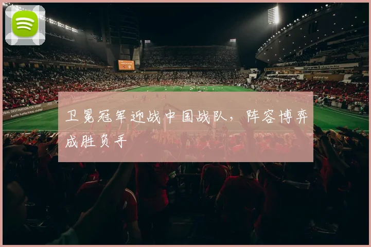 卫冕冠军迎战中国战队，阵容博弈成胜负手