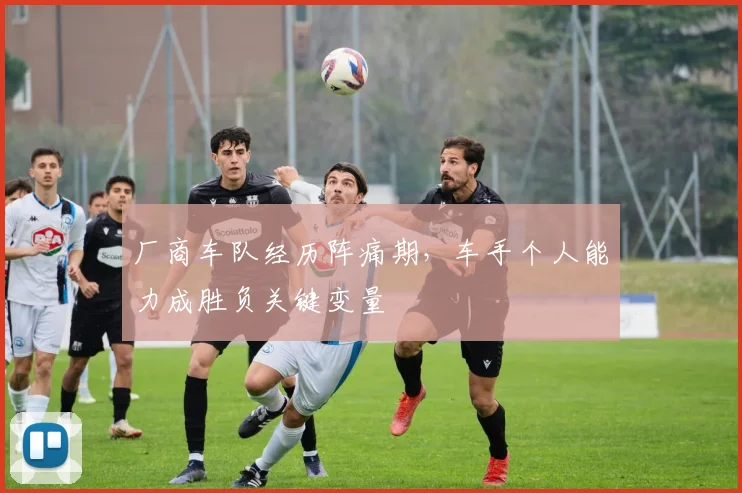 厂商车队经历阵痛期，车手个人能力成胜负关键变量