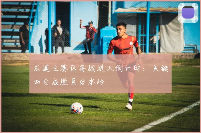 东道主赛区备战进入倒计时，关键回合成胜负分水岭