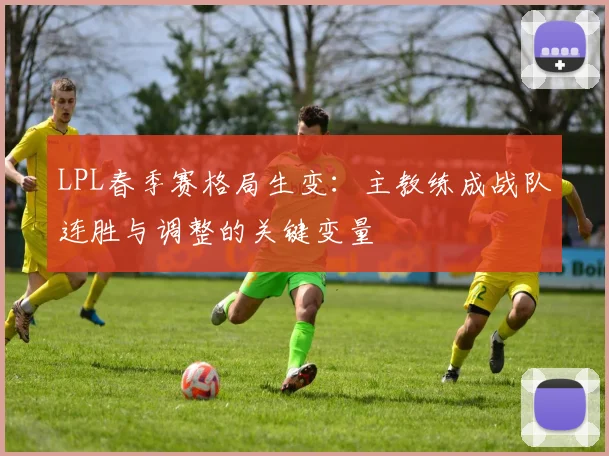 LPL春季赛格局生变：主教练成战队连胜与调整的关键变量