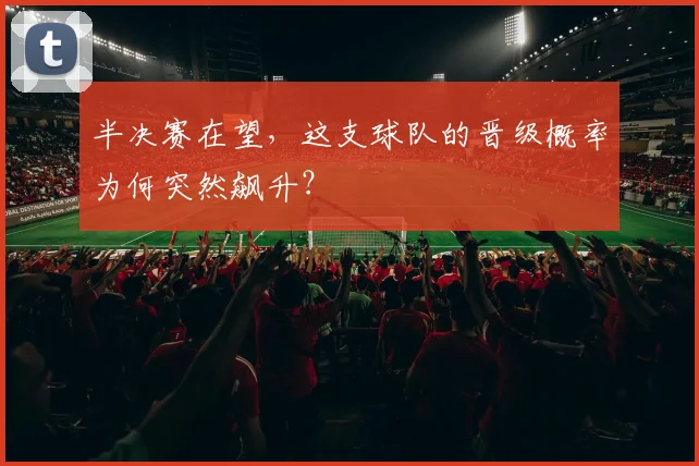 半决赛在望，这支球队的晋级概率为何突然飙升？